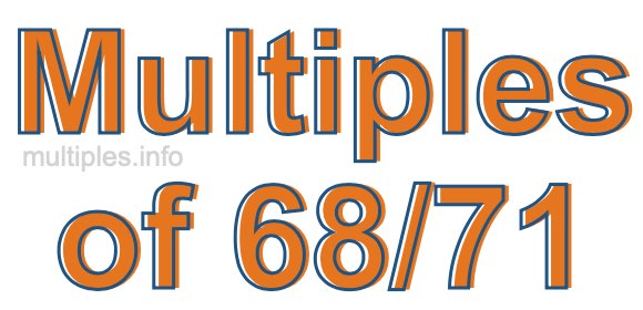 Multiples of 68/71 Multiples of 68/71