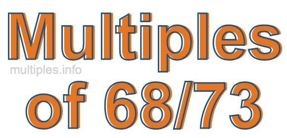 Multiples of 68/73 Multiples of 68/73