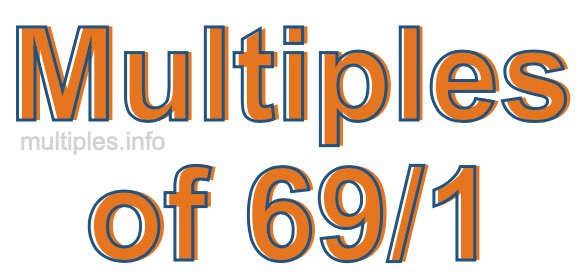 Multiples of 69/1 Multiples of 69/1