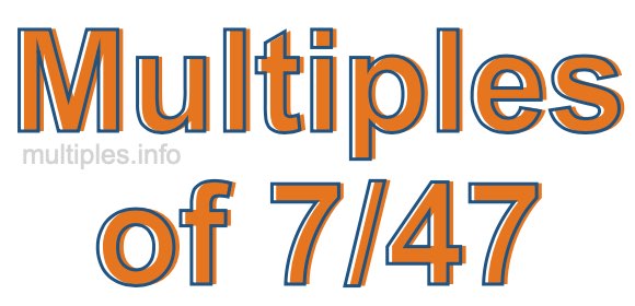Multiples of 7/47 Multiples of 7/47