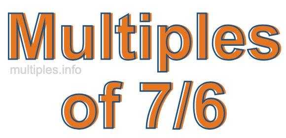 Multiples of 7/6 Multiples of 7/6