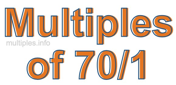 Multiples of 70/1 Multiples of 70/1