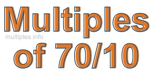 Multiples of 70/10 Multiples of 70/10