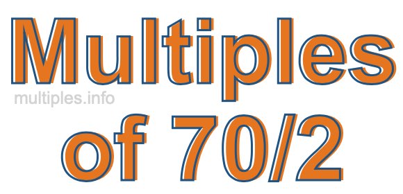 Multiples of 70/2 Multiples of 70/2
