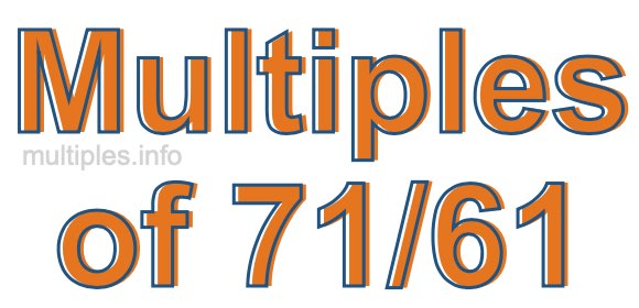 Multiples of 71/61 Multiples of 71/61