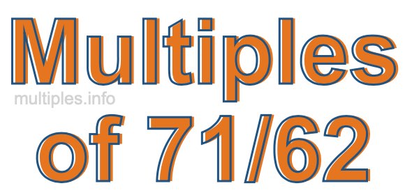 Multiples of 71/62 Multiples of 71/62