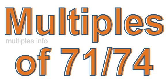 Multiples of 71/74 Multiples of 71/74