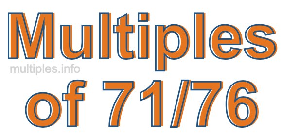 Multiples of 71/76 Multiples of 71/76