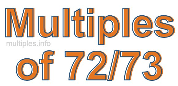 Multiples of 72/73 Multiples of 72/73