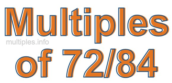 Multiples of 72/84 Multiples of 72/84