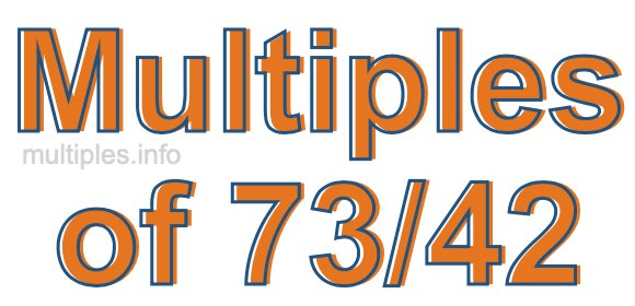 Multiples of 73/42 Multiples of 73/42