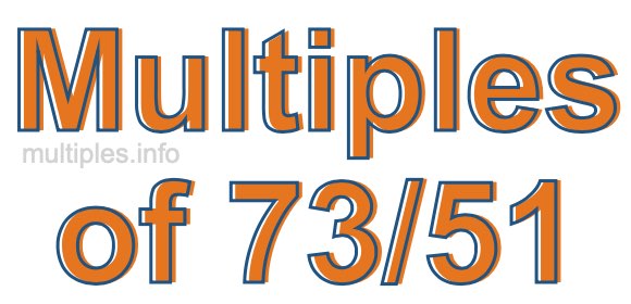 Multiples of 73/51 Multiples of 73/51