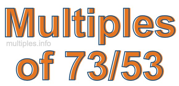 Multiples of 73/53 Multiples of 73/53