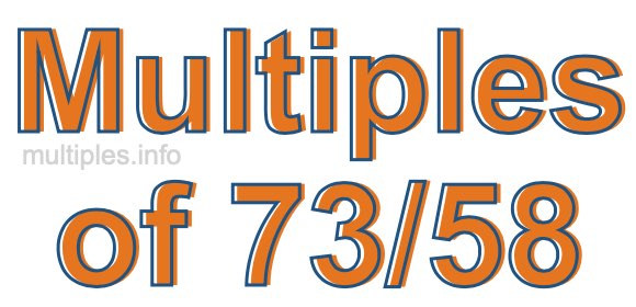 Multiples of 73/58 Multiples of 73/58