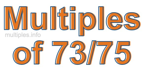 Multiples of 73/75 Multiples of 73/75
