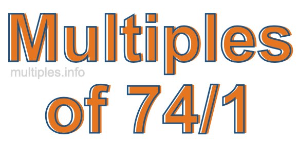 Multiples of 74/1 Multiples of 74/1