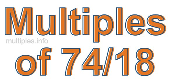 Multiples of 74/18 Multiples of 74/18