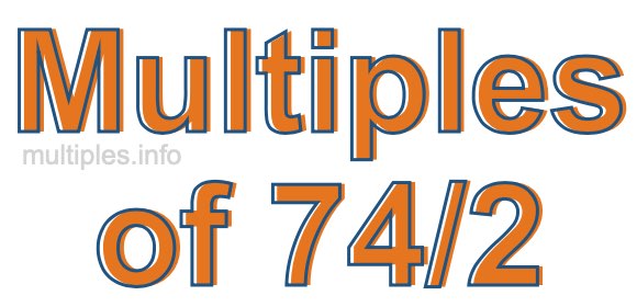 Multiples of 74/2 Multiples of 74/2