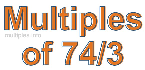 Multiples of 74/3 Multiples of 74/3