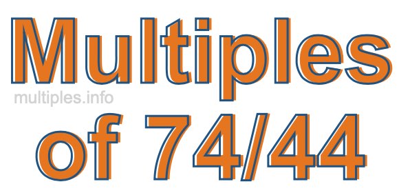 Multiples of 74/44 Multiples of 74/44
