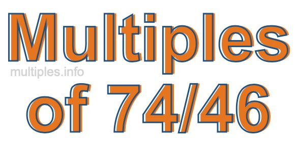 Multiples of 74/46 Multiples of 74/46