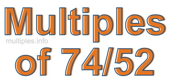 Multiples of 74/52 Multiples of 74/52