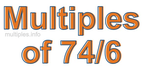 Multiples of 74/6 Multiples of 74/6