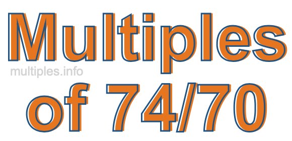 Multiples of 74/70 Multiples of 74/70