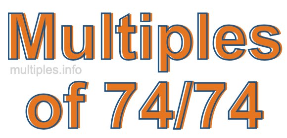 Multiples of 74/74
