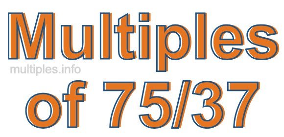 Multiples of 75/37 Multiples of 75/37
