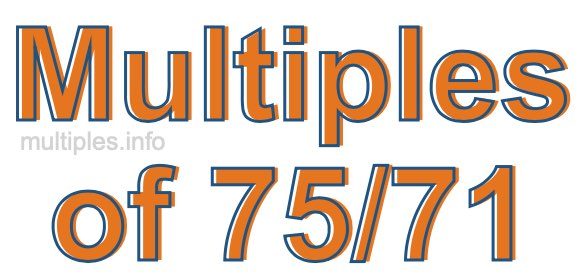 Multiples of 75/71 Multiples of 75/71