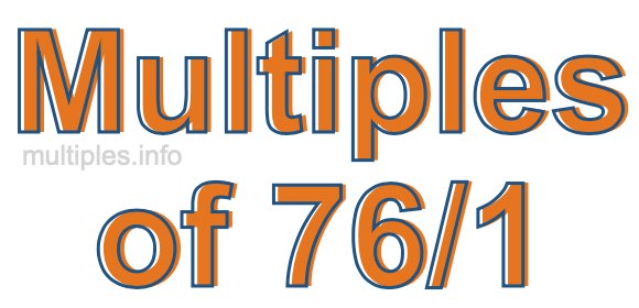 Multiples of 76/1 Multiples of 76/1