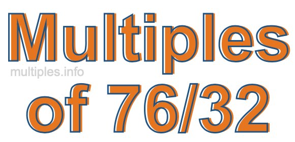 Multiples of 76/32 Multiples of 76/32