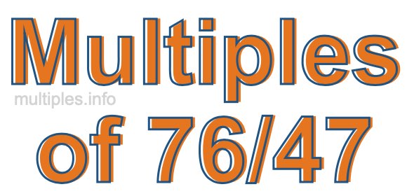 Multiples of 76/47 Multiples of 76/47