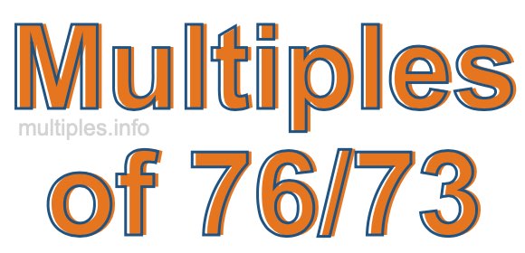 Multiples of 76/73