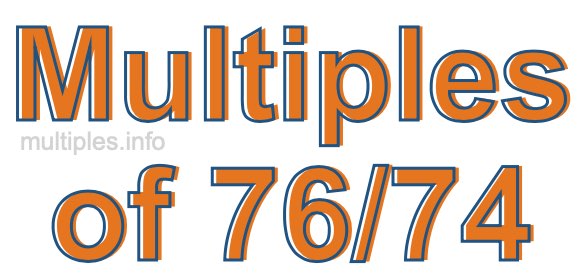 Multiples of 76/74 Multiples of 76/74