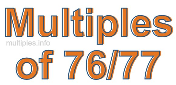 Multiples of 76/77