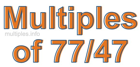Multiples of 77/47 Multiples of 77/47