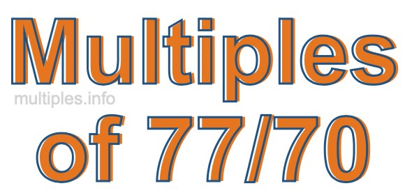 Multiples of 77/70 Multiples of 77/70