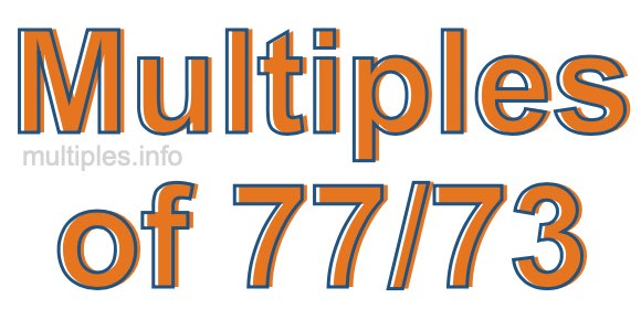 Multiples of 77/73 Multiples of 77/73