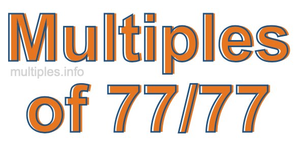 Multiples of 77/77 Multiples of 77/77