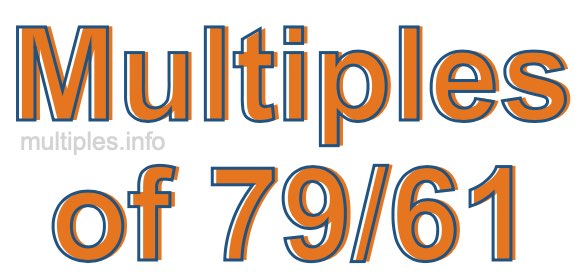 Multiples of 79/61 Multiples of 79/61