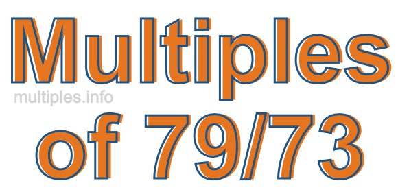 Multiples of 79/73 Multiples of 79/73
