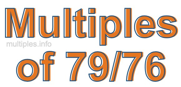 Multiples of 79/76 Multiples of 79/76