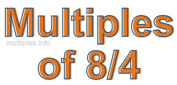 Multiples of 8/4 Multiples of 8/4