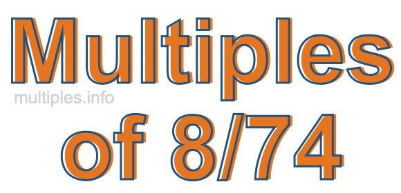 Multiples of 8/74 Multiples of 8/74