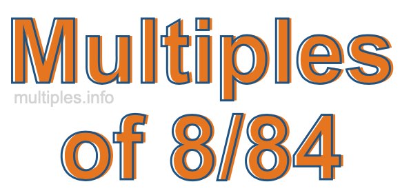 Multiples of 8/84 Multiples of 8/84