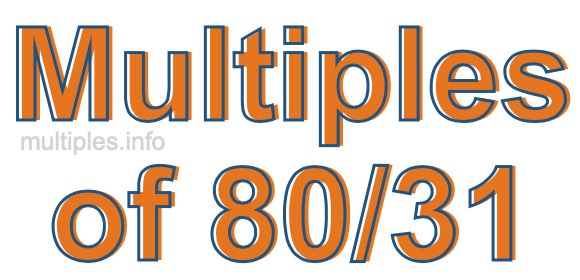 Multiples of 80/31 Multiples of 80/31