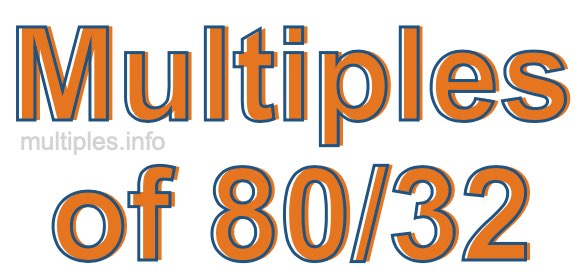 Multiples of 80/32 Multiples of 80/32