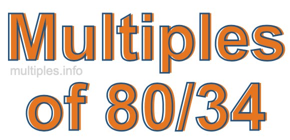 Multiples of 80/34 Multiples of 80/34